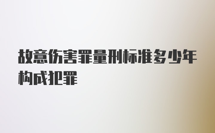 故意伤害罪量刑标准多少年构成犯罪