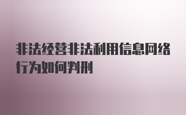 非法经营非法利用信息网络行为如何判刑