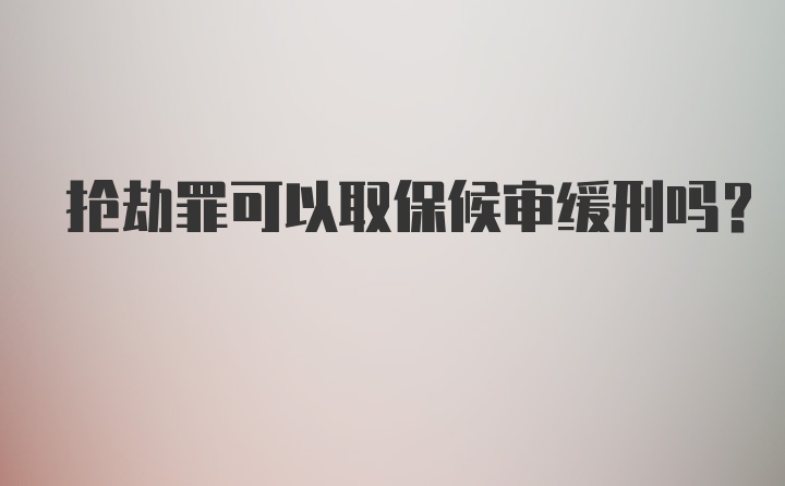 抢劫罪可以取保候审缓刑吗？