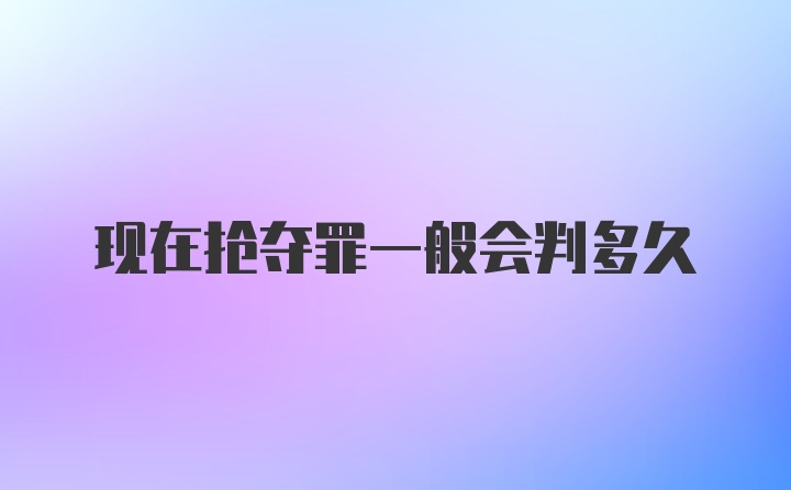 现在抢夺罪一般会判多久