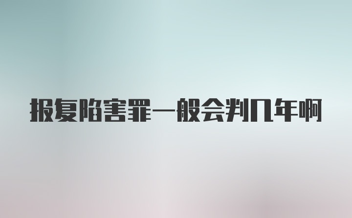 报复陷害罪一般会判几年啊