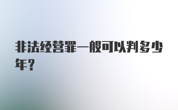 非法经营罪一般可以判多少年？