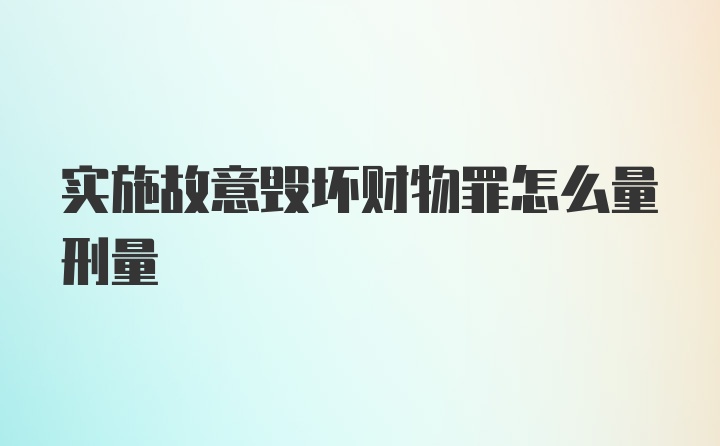 实施故意毁坏财物罪怎么量刑量