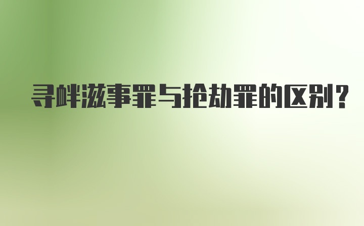 寻衅滋事罪与抢劫罪的区别？