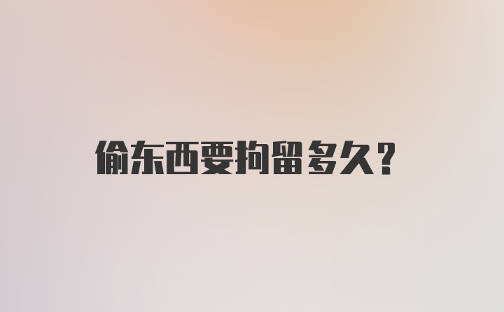 偷东西要拘留多久?