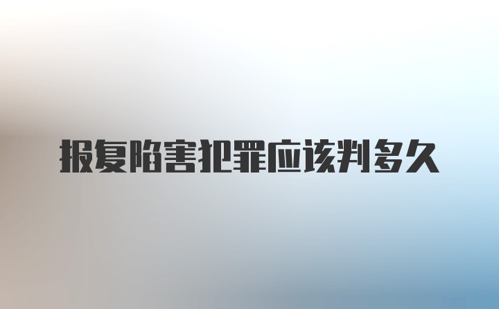 报复陷害犯罪应该判多久