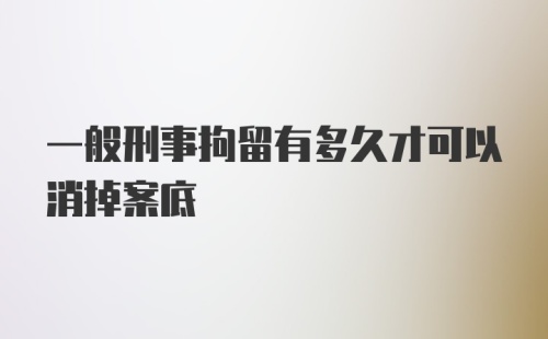 一般刑事拘留有多久才可以消掉案底