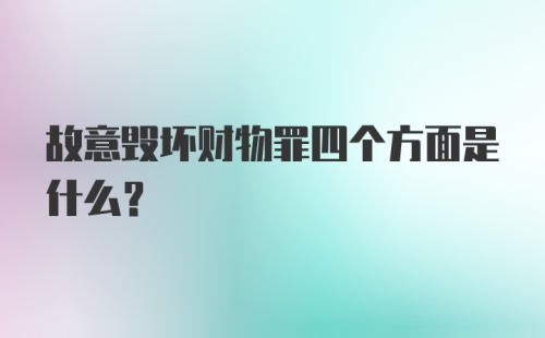 故意毁坏财物罪四个方面是什么？