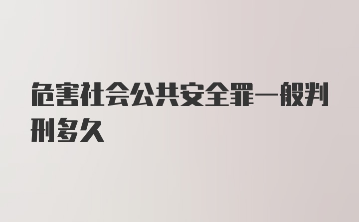 危害社会公共安全罪一般判刑多久