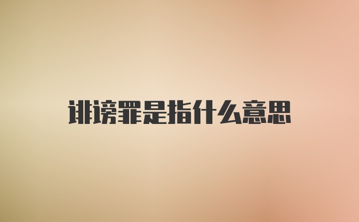 诽谤罪是指什么意思