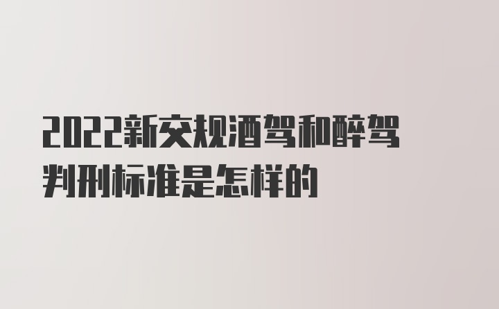 2022新交规酒驾和醉驾判刑标准是怎样的