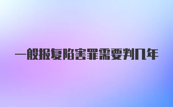 一般报复陷害罪需要判几年