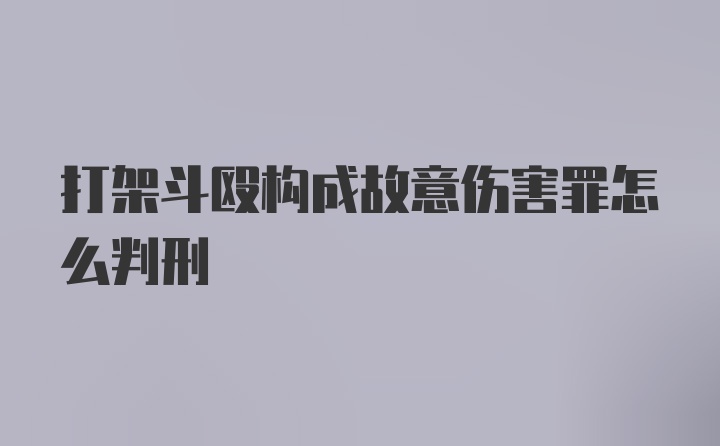 打架斗殴构成故意伤害罪怎么判刑