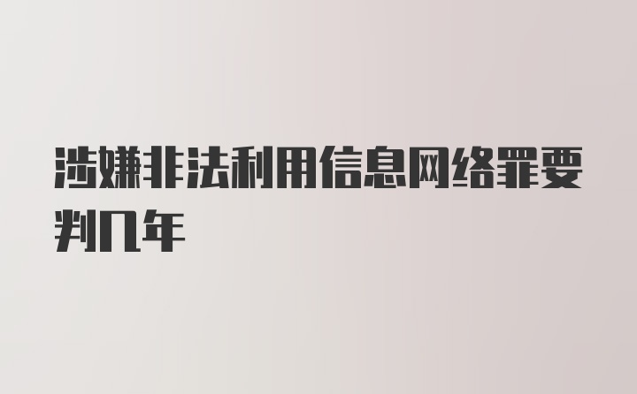 涉嫌非法利用信息网络罪要判几年