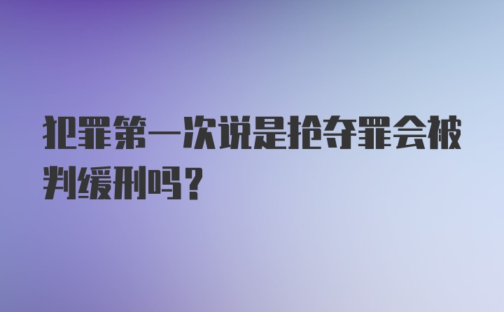 犯罪第一次说是抢夺罪会被判缓刑吗？