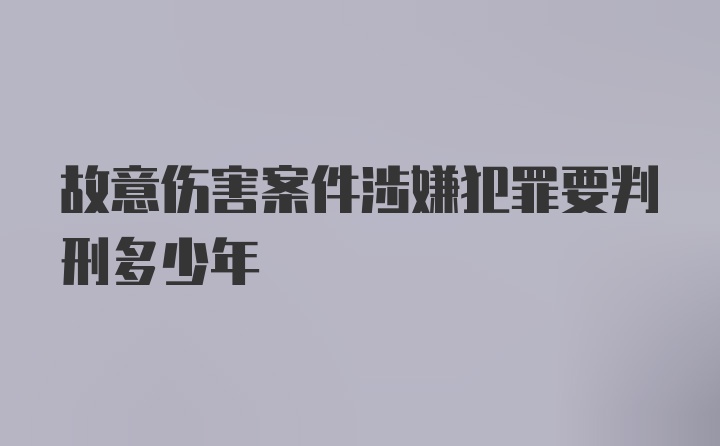 故意伤害案件涉嫌犯罪要判刑多少年