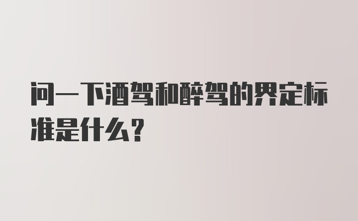 问一下酒驾和醉驾的界定标准是什么？