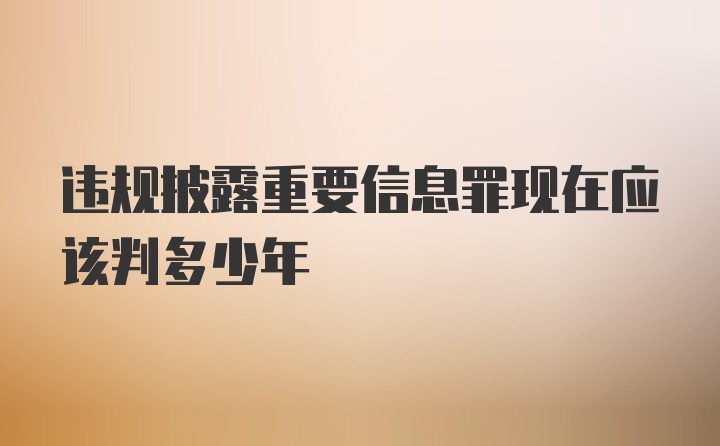 违规披露重要信息罪现在应该判多少年