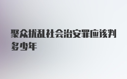 聚众扰乱社会治安罪应该判多少年