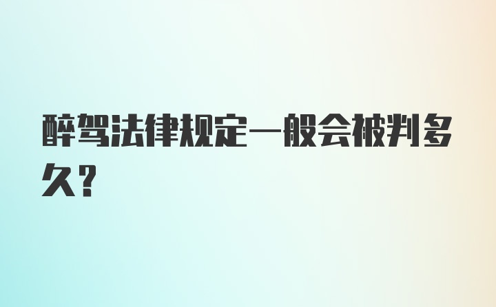 醉驾法律规定一般会被判多久？