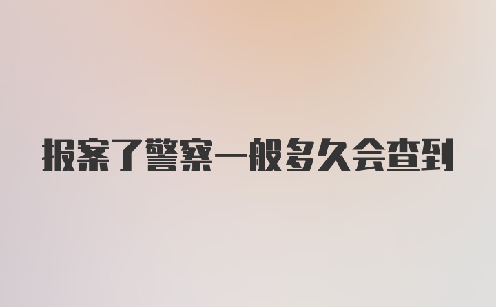 报案了警察一般多久会查到