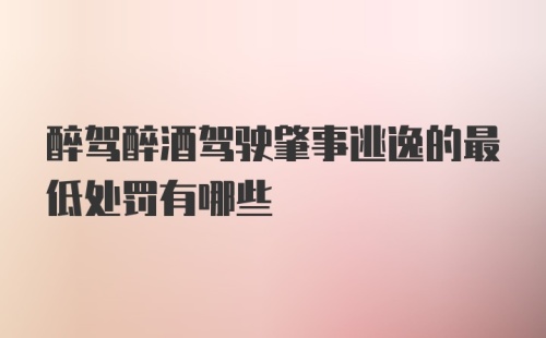 醉驾醉酒驾驶肇事逃逸的最低处罚有哪些