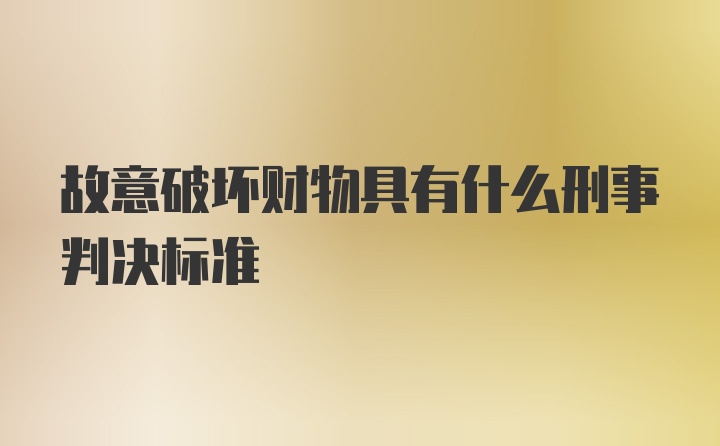 故意破坏财物具有什么刑事判决标准