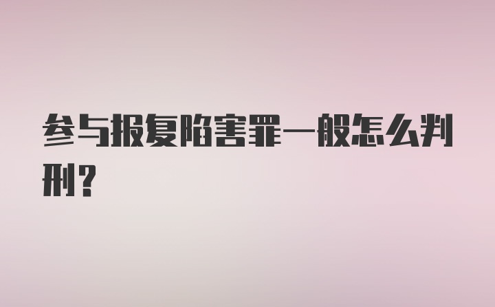 参与报复陷害罪一般怎么判刑?