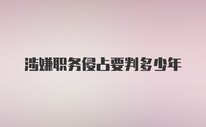 涉嫌职务侵占要判多少年