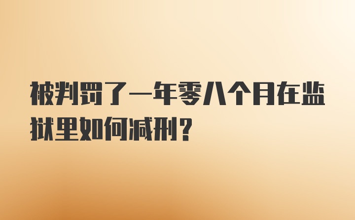 被判罚了一年零八个月在监狱里如何减刑？