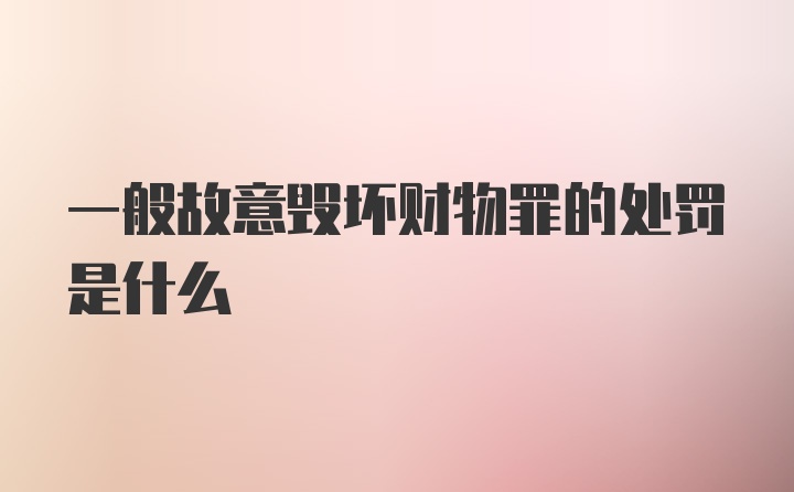 一般故意毁坏财物罪的处罚是什么