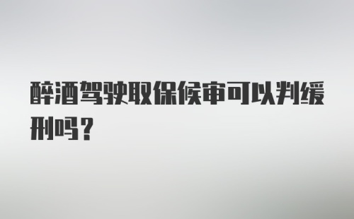 醉酒驾驶取保候审可以判缓刑吗?