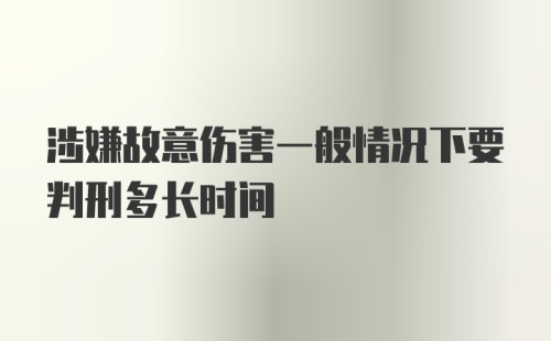 涉嫌故意伤害一般情况下要判刑多长时间