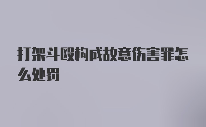 打架斗殴构成故意伤害罪怎么处罚