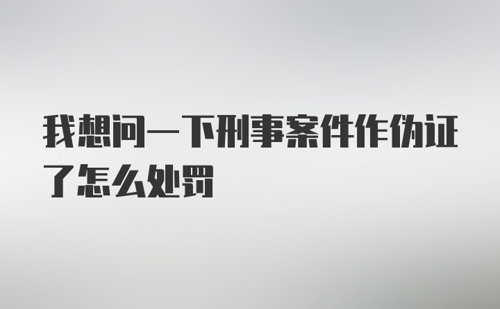 我想问一下刑事案件作伪证了怎么处罚