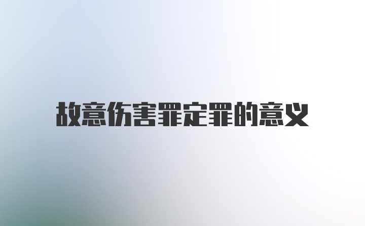 故意伤害罪定罪的意义