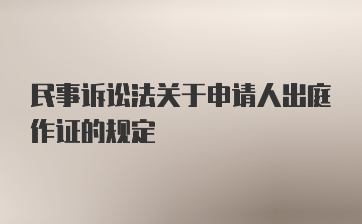 民事诉讼法关于申请人出庭作证的规定