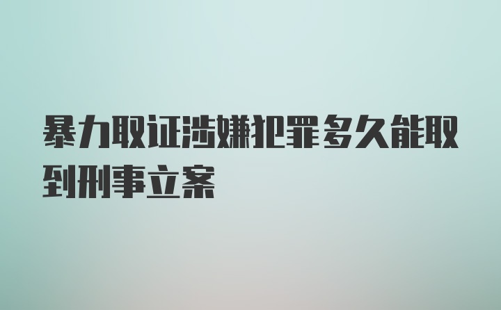 暴力取证涉嫌犯罪多久能取到刑事立案