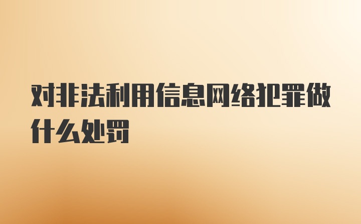 对非法利用信息网络犯罪做什么处罚