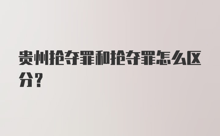 贵州抢夺罪和抢夺罪怎么区分?