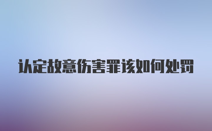 认定故意伤害罪该如何处罚