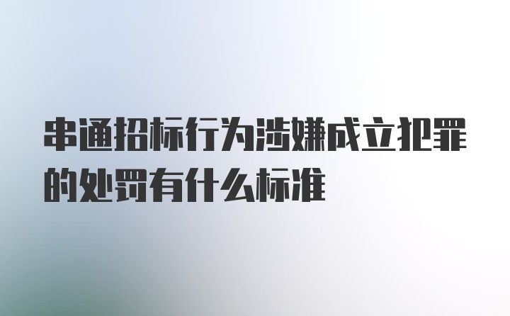 串通招标行为涉嫌成立犯罪的处罚有什么标准