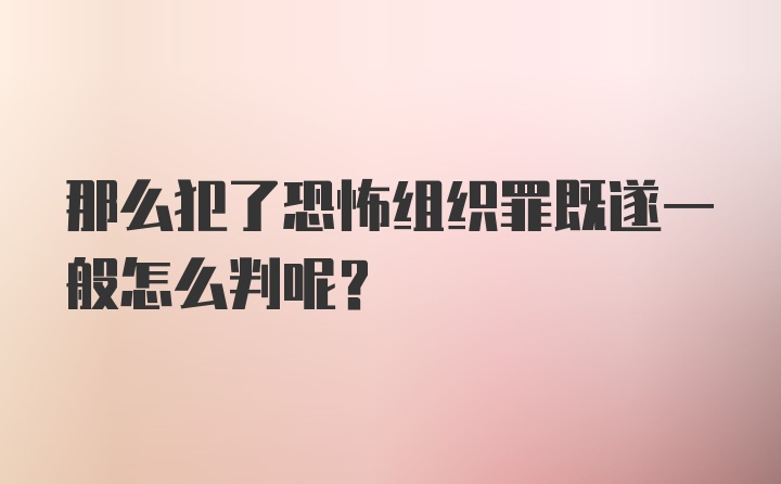 那么犯了恐怖组织罪既遂一般怎么判呢？