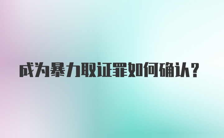 成为暴力取证罪如何确认？