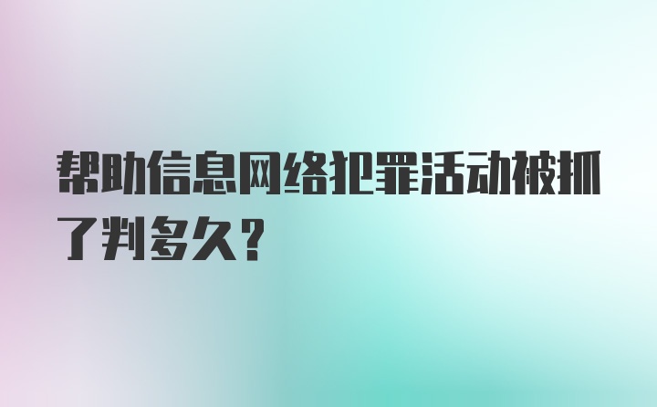 帮助信息网络犯罪活动被抓了判多久？