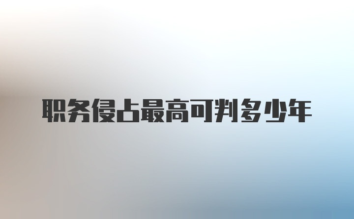 职务侵占最高可判多少年