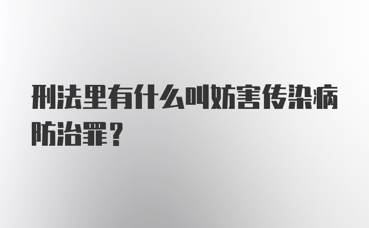 刑法里有什么叫妨害传染病防治罪?