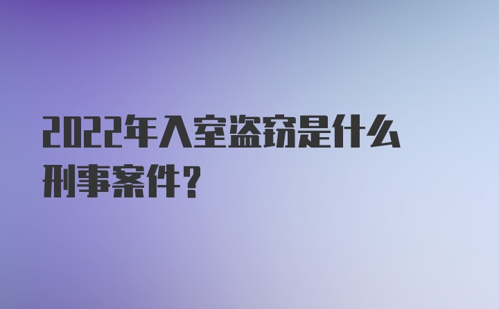 2022年入室盗窃是什么刑事案件？