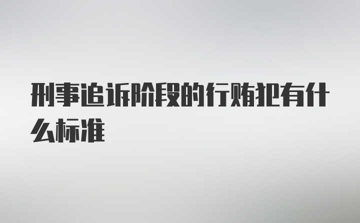 刑事追诉阶段的行贿犯有什么标准