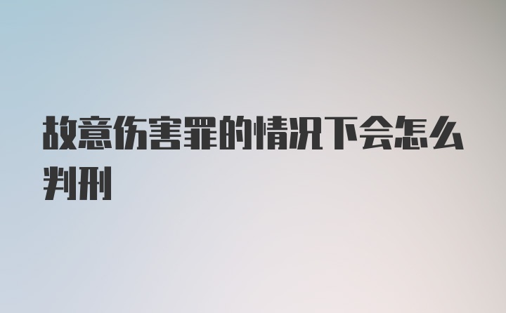 故意伤害罪的情况下会怎么判刑